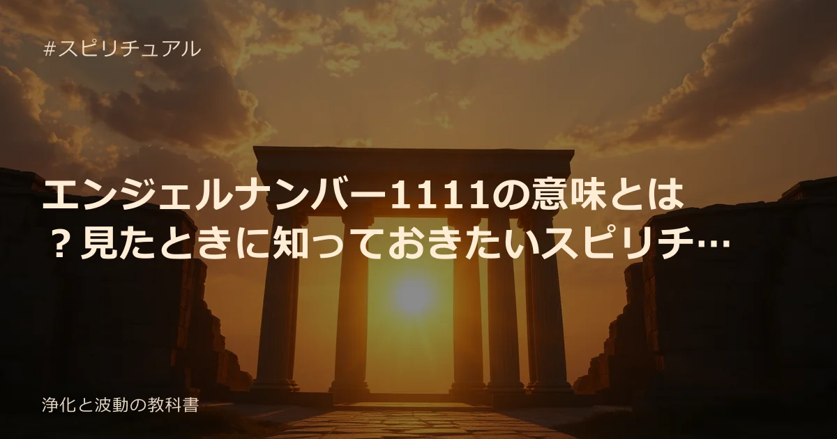 エンジェルナンバー1111の意味とは？見たときに知っておきたいスピリチュアルメッセージ
