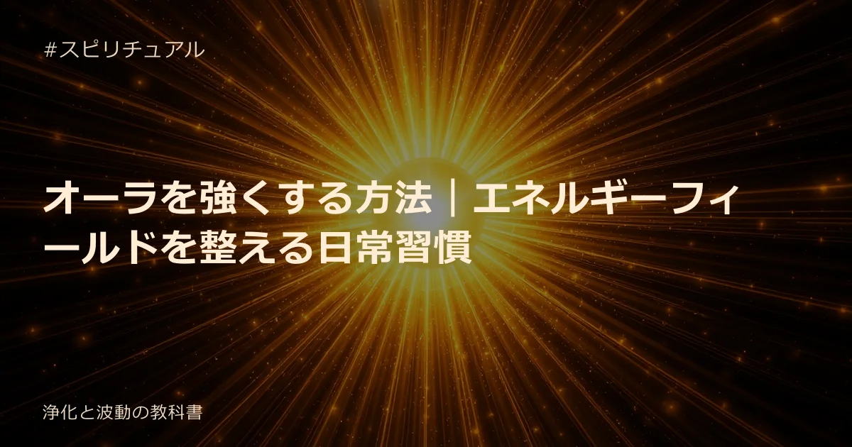 オーラを強くする方法｜エネルギーフィールドを整える日常習慣