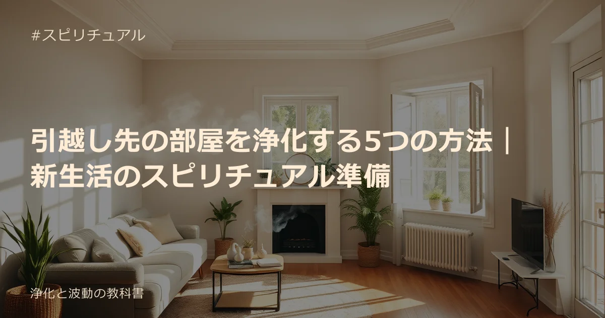 引越し先の部屋を浄化する5つの方法｜新生活のスピリチュアル準備